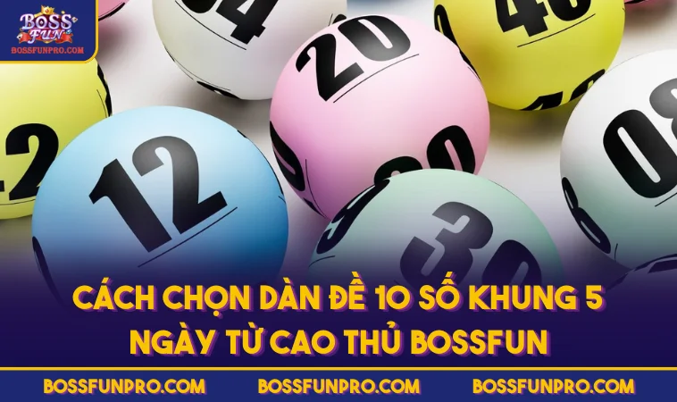 Cách chọn dàn đề 10 số khung 5 ngày từ cao thủ BOSSFUN