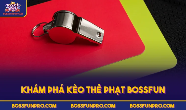 Khám phá kèo thẻ phạt BOSSFUN